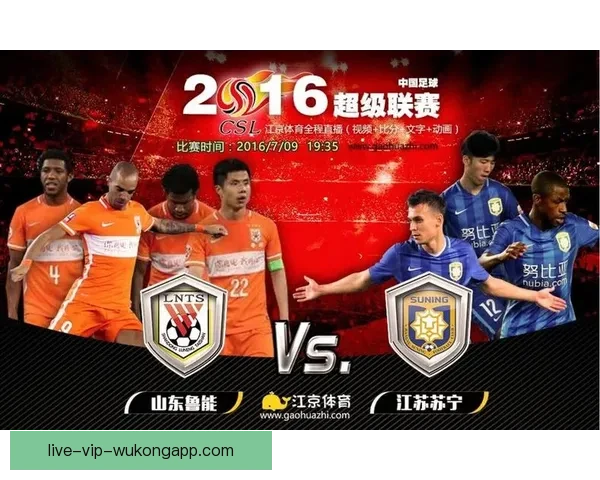 鲁能对阵苏宁足球直播全程解析赛前看点与实时战况战术解读与球星表现